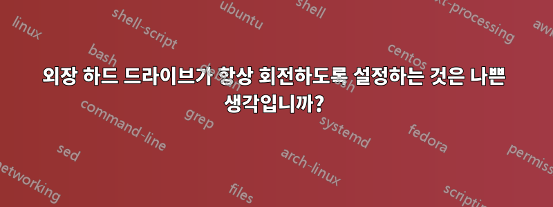 외장 하드 드라이브가 항상 회전하도록 설정하는 것은 나쁜 생각입니까?