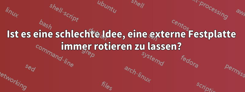 Ist es eine schlechte Idee, eine externe Festplatte immer rotieren zu lassen?