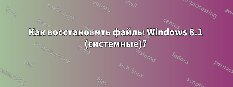 Как восстановить файлы Windows 8.1 (системные)?