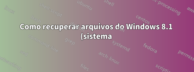Como recuperar arquivos do Windows 8.1 (sistema)?