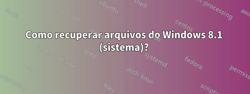 Como recuperar arquivos do Windows 8.1 (sistema)?