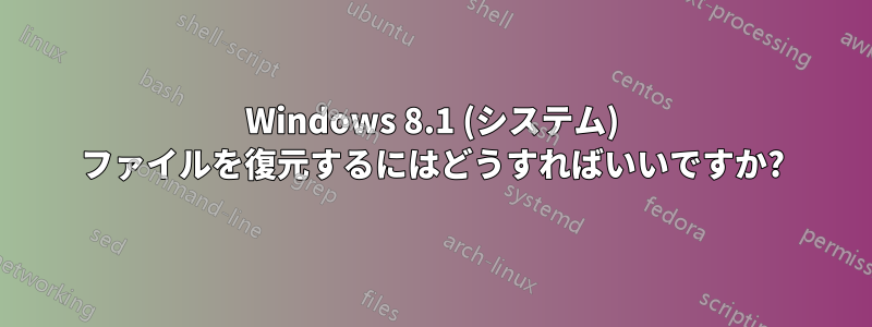 Windows 8.1 (システム) ファイルを復元するにはどうすればいいですか?