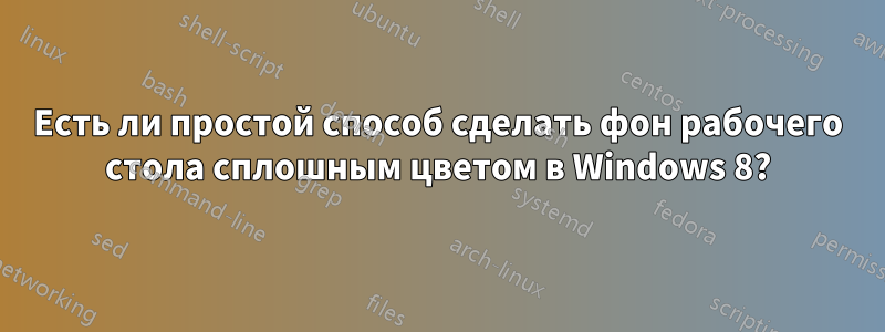 Есть ли простой способ сделать фон рабочего стола сплошным цветом в Windows 8?