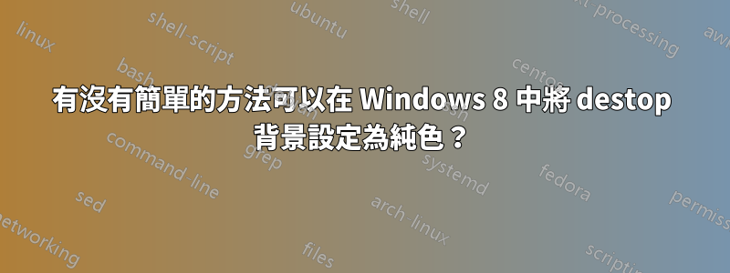 有沒有簡單的方法可以在 Windows 8 中將 destop 背景設定為純色？