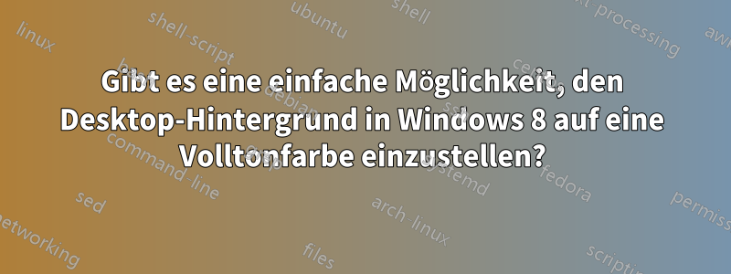 Gibt es eine einfache Möglichkeit, den Desktop-Hintergrund in Windows 8 auf eine Volltonfarbe einzustellen?