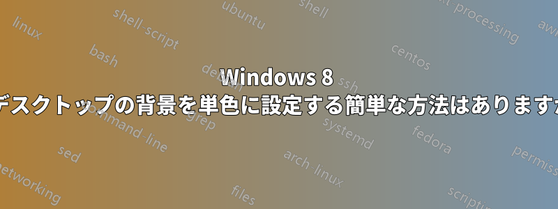 Windows 8 でデスクトップの背景を単色に設定する簡単な方法はありますか?