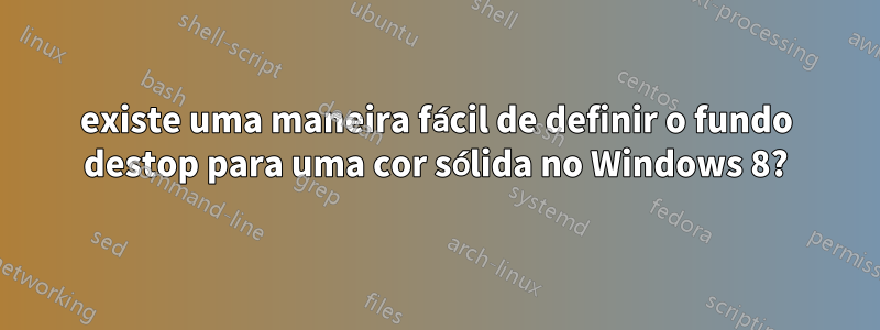 existe uma maneira fácil de definir o fundo destop para uma cor sólida no Windows 8?