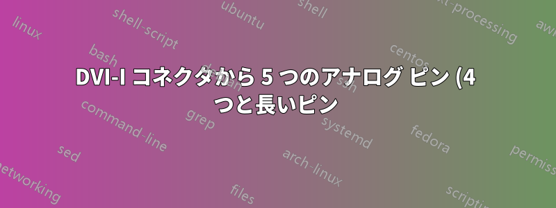 DVI-I コネクタから 5 つのアナログ ピン (4 つと長いピン) を削除しますか?