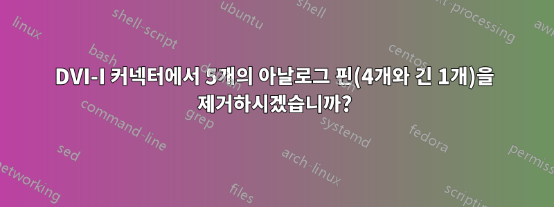 DVI-I 커넥터에서 5개의 아날로그 핀(4개와 긴 1개)을 제거하시겠습니까?