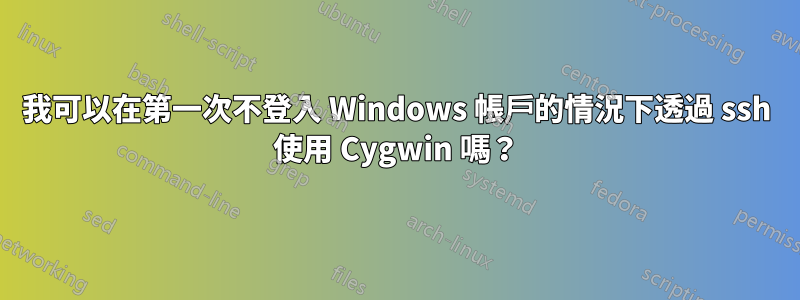 我可以在第一次不登入 Windows 帳戶的情況下透過 ssh 使用 Cygwin 嗎？