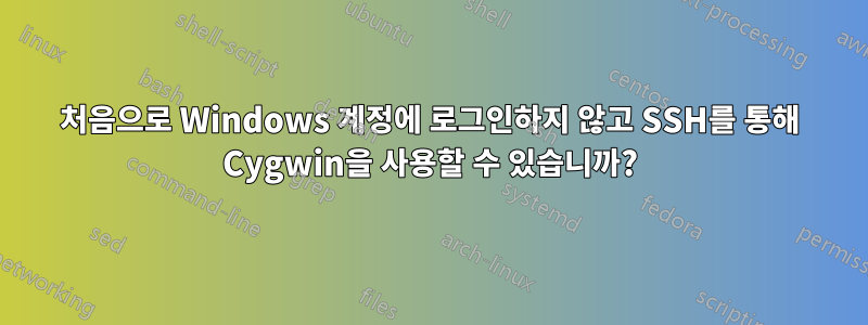 처음으로 Windows 계정에 로그인하지 않고 SSH를 통해 Cygwin을 사용할 수 있습니까?