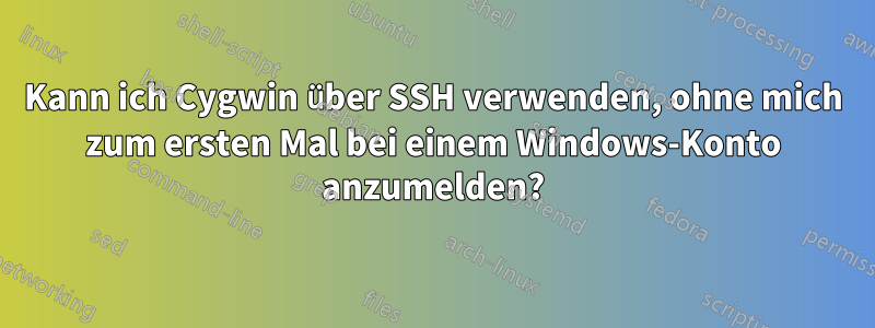 Kann ich Cygwin über SSH verwenden, ohne mich zum ersten Mal bei einem Windows-Konto anzumelden?