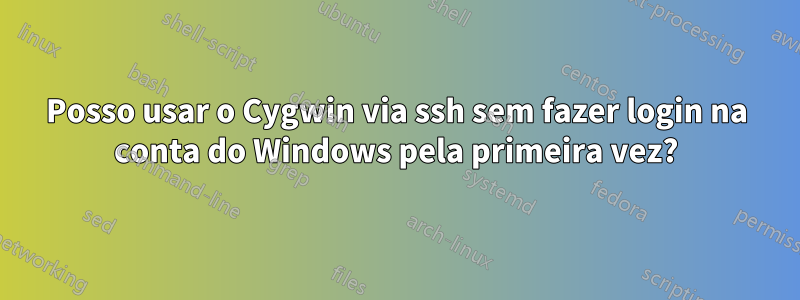 Posso usar o Cygwin via ssh sem fazer login na conta do Windows pela primeira vez?