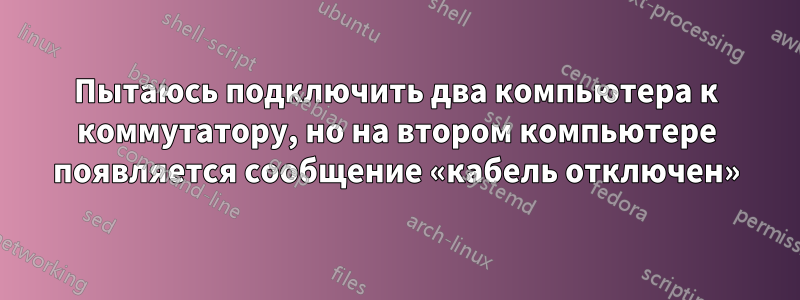 Пытаюсь подключить два компьютера к коммутатору, но на втором компьютере появляется сообщение «кабель отключен»