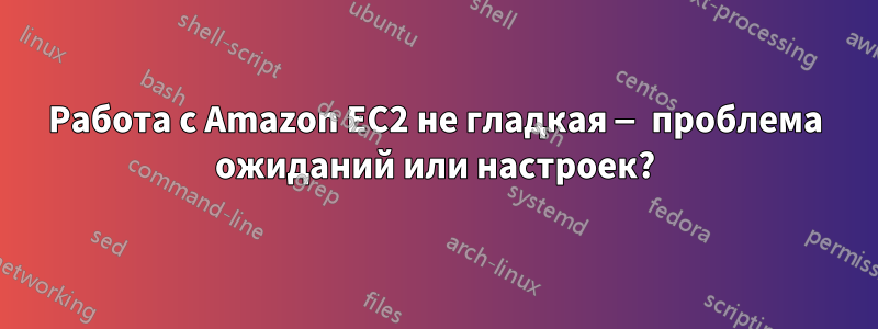 Работа с Amazon EC2 не гладкая — проблема ожиданий или настроек?