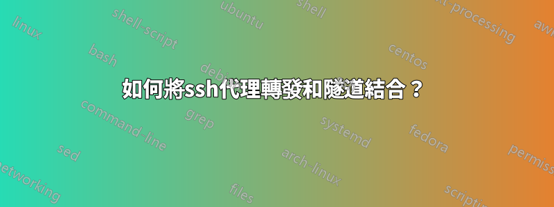 如何將ssh代理轉發和隧道結合？