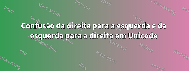 Confusão da direita para a esquerda e da esquerda para a direita em Unicode