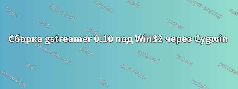 Сборка gstreamer 0.10 под Win32 через Cygwin