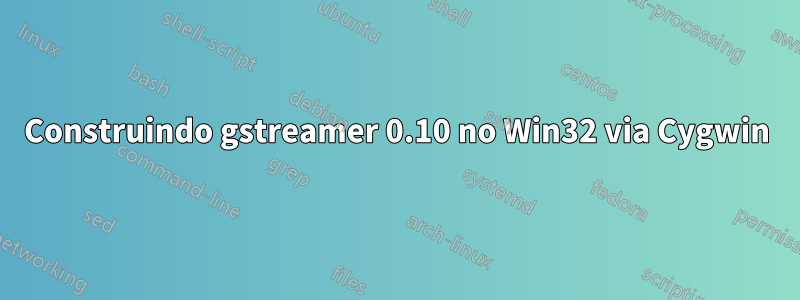 Construindo gstreamer 0.10 no Win32 via Cygwin