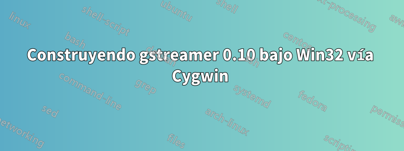 Construyendo gstreamer 0.10 bajo Win32 vía Cygwin