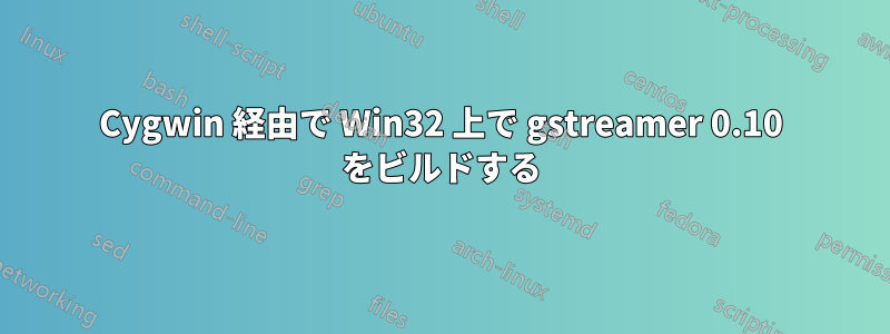 Cygwin 経由で Wi​​n32 上で gstreamer 0.10 をビルドする