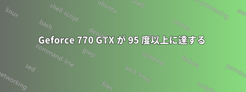 Geforce 770 GTX が 95 度以上に達する