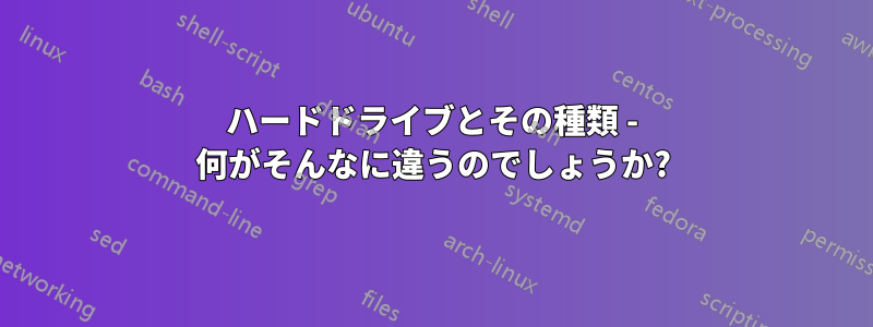 ハードドライブとその種類 - 何がそんなに違うのでしょうか?