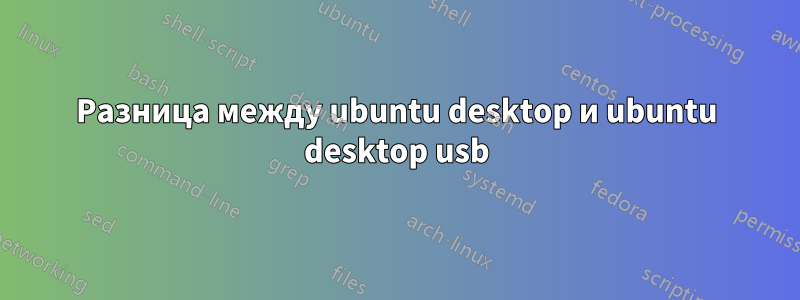 Разница между ubuntu desktop и ubuntu desktop usb