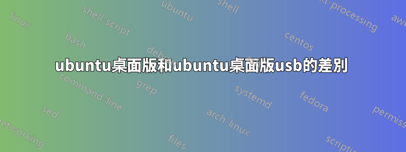 ubuntu桌面版和ubuntu桌面版usb的差別