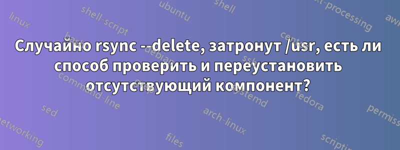 Случайно rsync --delete, затронут /usr, есть ли способ проверить и переустановить отсутствующий компонент?