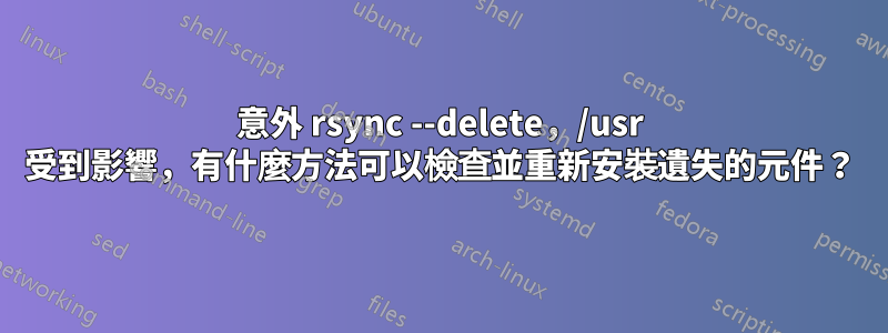 意外 rsync --delete，/usr 受到影響，有什麼方法可以檢查並重新安裝遺失的元件？