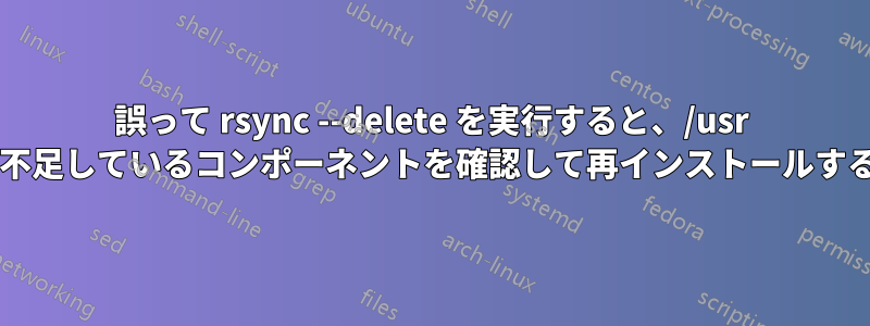 誤って rsync --delete を実行すると、/usr が影響を受けます。不足しているコンポーネントを確認して再インストールする方法はありますか?