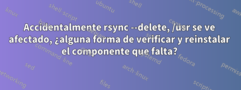 Accidentalmente rsync --delete, /usr se ve afectado, ¿alguna forma de verificar y reinstalar el componente que falta?