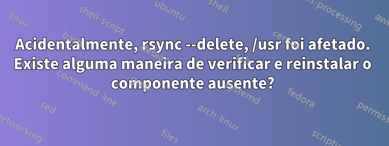 Acidentalmente, rsync --delete, /usr foi afetado. Existe alguma maneira de verificar e reinstalar o componente ausente?