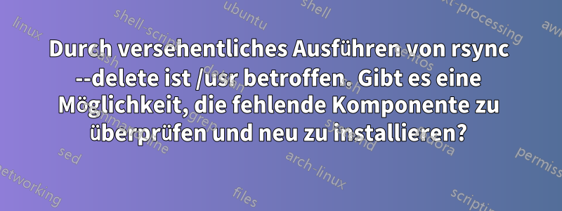 Durch versehentliches Ausführen von rsync --delete ist /usr betroffen. Gibt es eine Möglichkeit, die fehlende Komponente zu überprüfen und neu zu installieren?