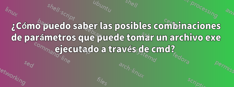 ¿Cómo puedo saber las posibles combinaciones de parámetros que puede tomar un archivo exe ejecutado a través de cmd? 