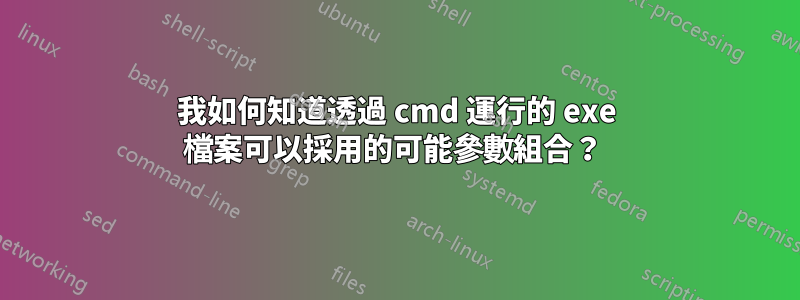 我如何知道透過 cmd 運行的 exe 檔案可以採用的可能參數組合？ 