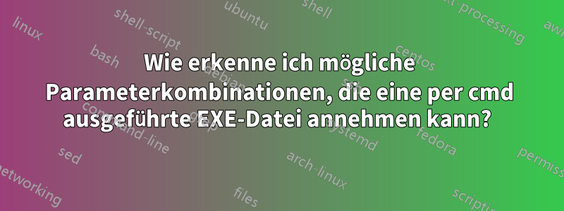 Wie erkenne ich mögliche Parameterkombinationen, die eine per cmd ausgeführte EXE-Datei annehmen kann? 