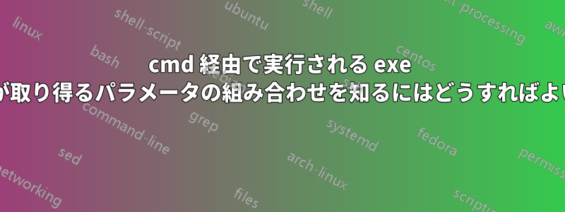 cmd 経由で実行される exe ファイルが取り得るパラメータの組み合わせを知るにはどうすればよいですか? 