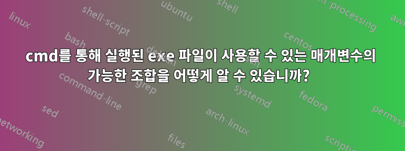 cmd를 통해 실행된 exe 파일이 사용할 수 있는 매개변수의 가능한 조합을 어떻게 알 수 있습니까? 