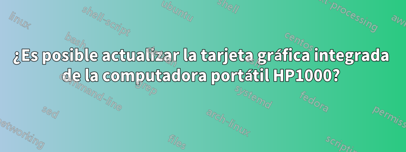 ¿Es posible actualizar la tarjeta gráfica integrada de la computadora portátil HP1000?