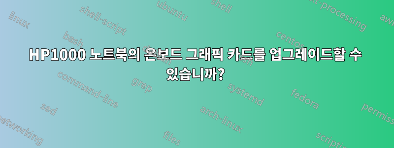 HP1000 노트북의 온보드 그래픽 카드를 업그레이드할 수 있습니까?