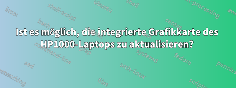 Ist es möglich, die integrierte Grafikkarte des HP1000-Laptops zu aktualisieren?