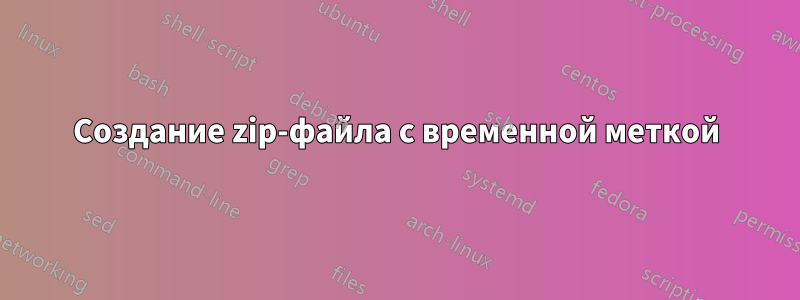 Создание zip-файла с временной меткой