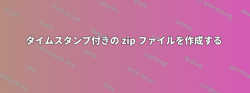 タイムスタンプ付きの zip ファイルを作成する