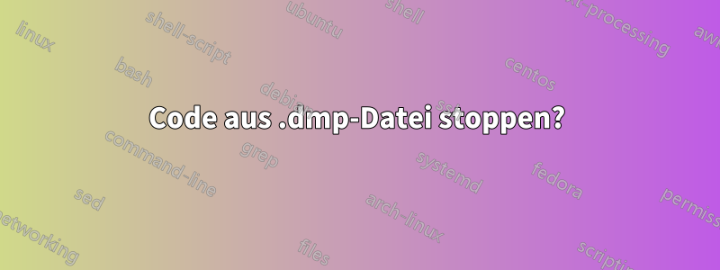 Code aus .dmp-Datei stoppen?