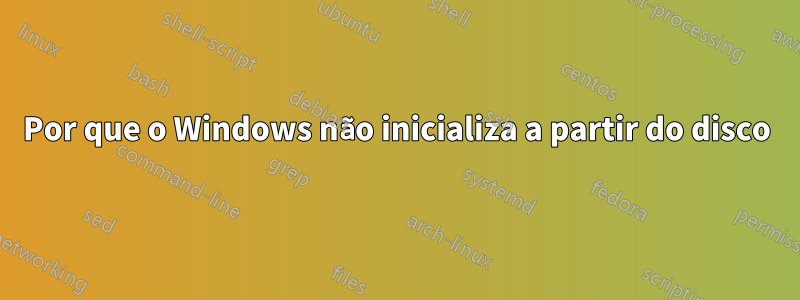 Por que o Windows não inicializa a partir do disco