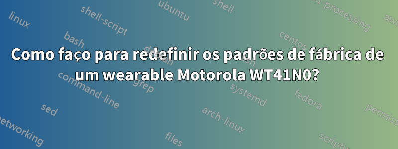 Como faço para redefinir os padrões de fábrica de um wearable Motorola WT41N0?