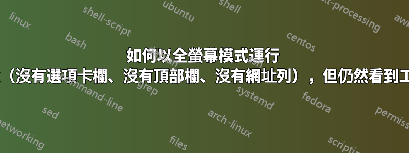 如何以全螢幕模式運行 Firefox（沒有選項卡欄、沒有頂部欄、沒有網址列），但仍然看到工作列？