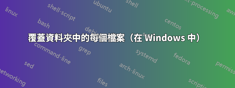 覆蓋資料夾中的每個檔案（在 Windows 中）